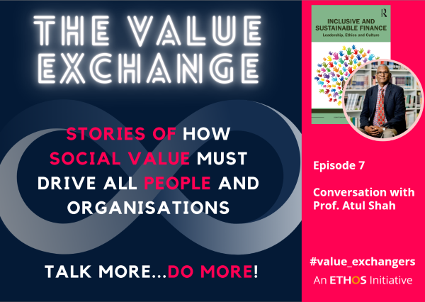 The Value Exchange – Episode 7 – Prof Atul Shah – Inclusive and Sustainable Finance, Leadership, Ethics and Culture